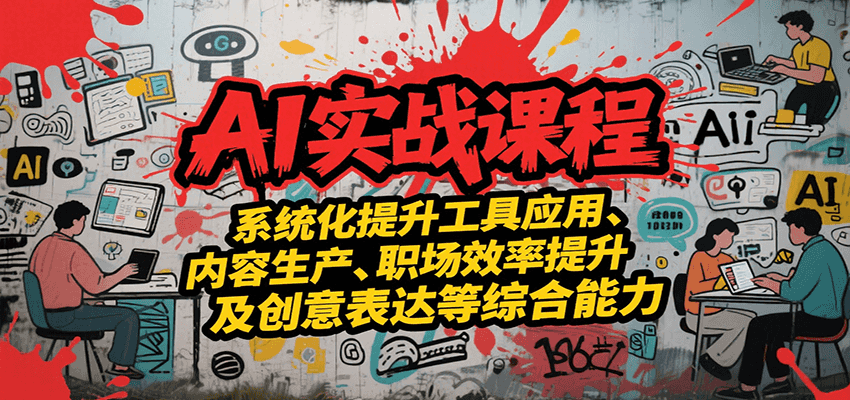 AI实战系统课程，提升工具应用、内容生产、职场效率提升及创意表达等综合能力-讯领网创