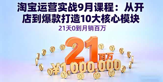 （16101期）淘宝运营实战9月课程：从开店到爆款打造10大核心模块，21天0到月销百万-讯领网创