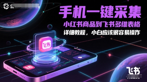 手机一键采集小红书商品到飞书多维表格，详细教程，小白应该很容易操作-讯领网创
