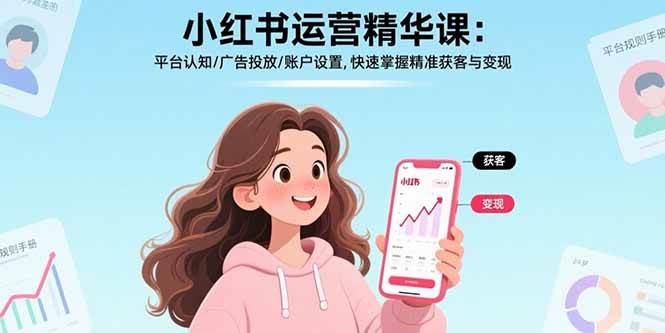 （15795期）小红书运营精华课：平台认知/广告投放/账户设置,快速掌握精准获客与变现-讯领网创