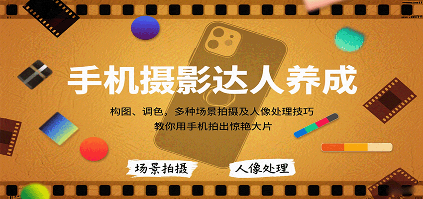手机摄影达人养成，构图、调色，多种场景拍摄及人像处理技巧，教你用手机拍出惊艳大片-讯领网创