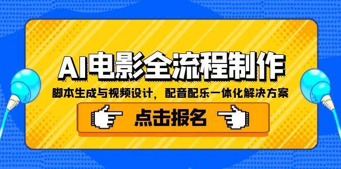 （15106期）AI电影全流程制作，脚本生成与视频设计，配音配乐一体化解决方案-讯领网创