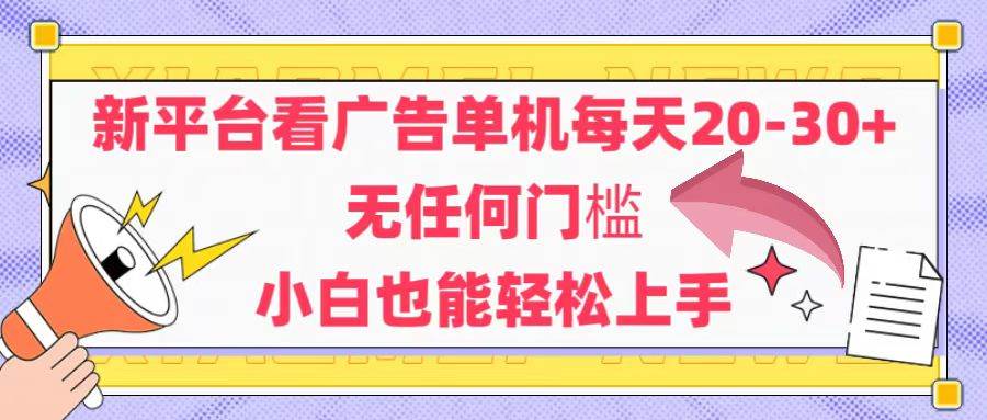 （14847期）新平台看广告单机每天20-30，无任何门槛，安卓手机即可，小白也能轻松上手-讯领网创