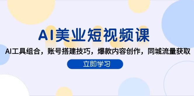（15097期）AI美业短视频课，AI工具组合，账号搭建技巧，爆款内容创作，同城流量获取-讯领网创