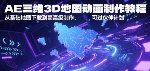 AE三维3D地图动画制作教程，从基础地图下载到高级制作，可过伙伴计划-讯领网创