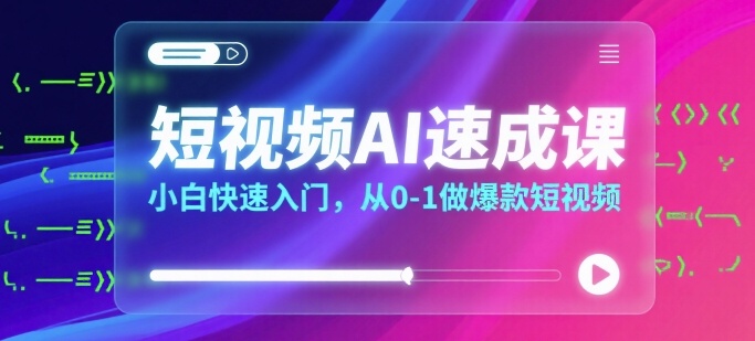 短视频AI速成课，小白快速入门，从0-1做爆款短视频-讯领网创