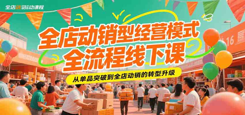 全店动销型经营模式全流程线下课，从单品突破到全店动销的转型升级-讯领网创