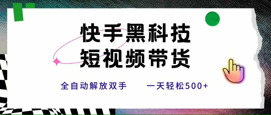 （15456期）快手黑科技短视频带货，条条原创无脑搬运，新手小白轻松一天500+-寒山客