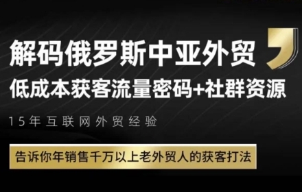 俄罗斯中亚外贸低成本获客流，告诉你年销售千万以上老外贸人的获客打法-讯领网创