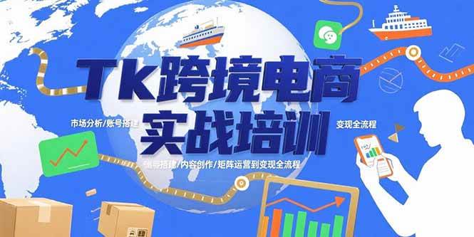 （15584期）Tk跨境电商实战培训：市场分析/账号搭建/内容创作/矩阵运营到变现全流程-讯领网创
