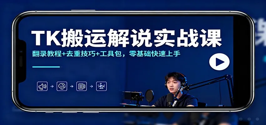 TK搬运解说实战课：翻录教程+去重技巧+工具包，零基础快速上手-五四资源网