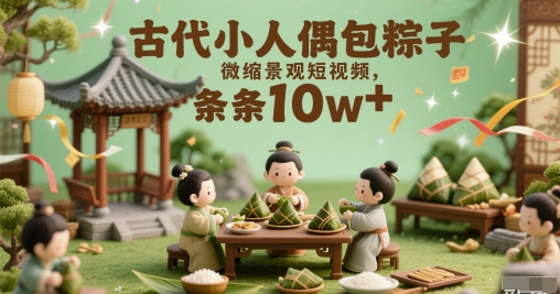 古代小人偶包粽子微缩景观短视频，条条10w+-讯领网创