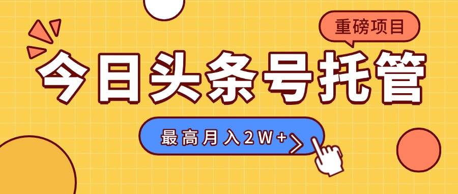 （15905期）【头条号托管 】我提供视频，你发布，每天操作5分钟，最高躺赚1W+-讯领网创