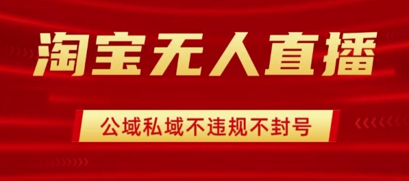 淘宝无人直播带货最新技术，不封号，不违规 操作简单，开播爆单，日入1k+【揭秘】-讯领网创