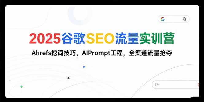 （15411期）2025谷歌SEO流量实训营;，Ahrefs挖词技巧，AIPrompt工程，全渠道流量抢夺-寒山客