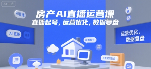 房产AI直播运营课，直播起号，运营优化，数据复盘-讯领网创