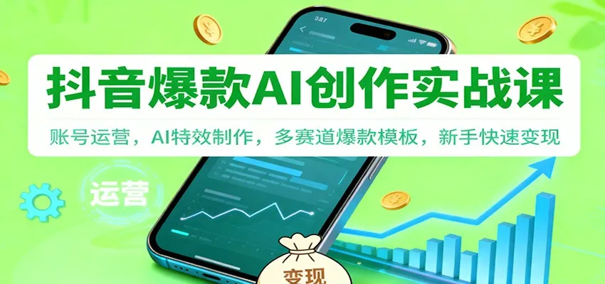抖音AI爆款创作实战课：账号运营，AI特效制作，多赛道爆款模板，新手快速变现-五四资源网