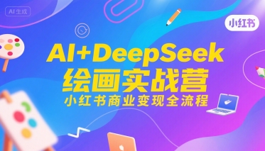AI+DeepSeek绘画实战营，小红书商业变现全流程-讯领网创