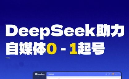DeepSeek赋能自媒体0-1起号，从AI工具实操到变现-讯领网创
