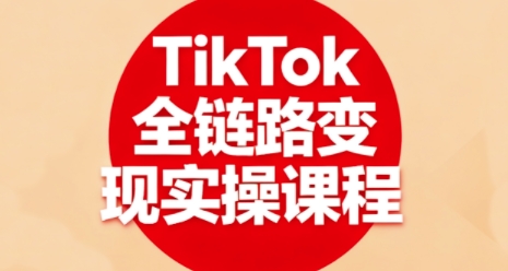 TikTok全链路变现实操课程，全方位助力学员掌握TK变现技能-讯领网创