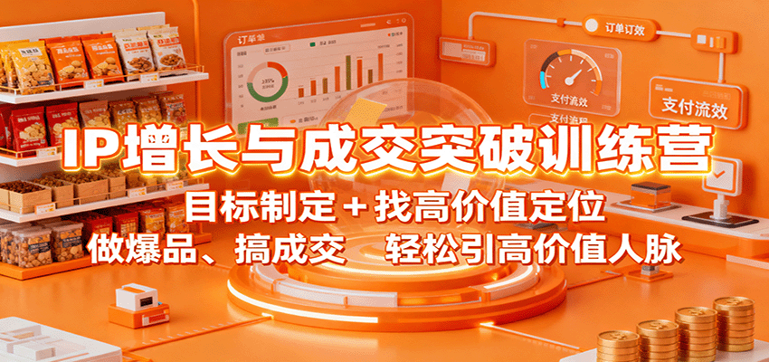 IP增长与成交突破训练营：目标制定+找高价值定位，做爆品、搞成交，轻松引高价值人脉-讯领网创