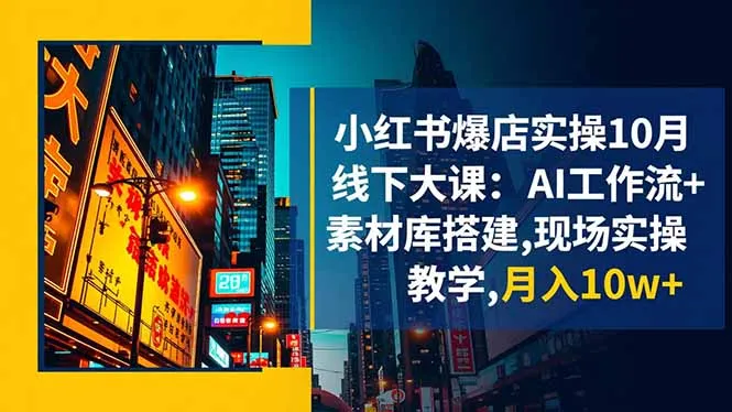 小红书爆店实操10月线下大课：AI工作流+素材库搭建,现场实操教学,月入10w+-讯领网创