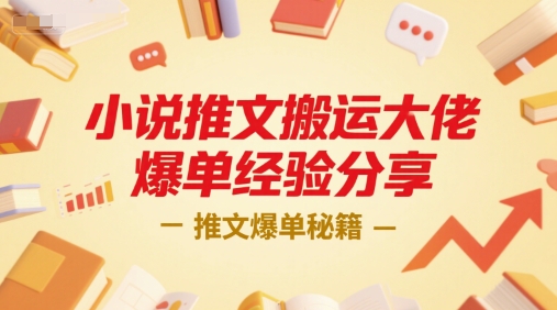 小说推文搬运大佬爆单经验分享，推文爆单秘籍-讯领网创