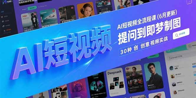 （15194期）AI短视频全流程课(6月更新)，Deepseek提问到即梦制图，30种创意视频实战-讯领网创