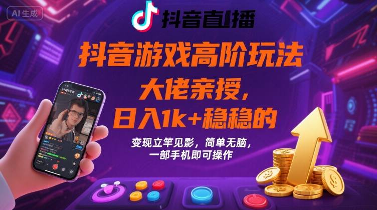 抖音游戏大佬高阶玩法，日入 1k + 稳稳的，变现立竿见影，简单无脑，一部手机即可操作【揭秘】-讯领网创