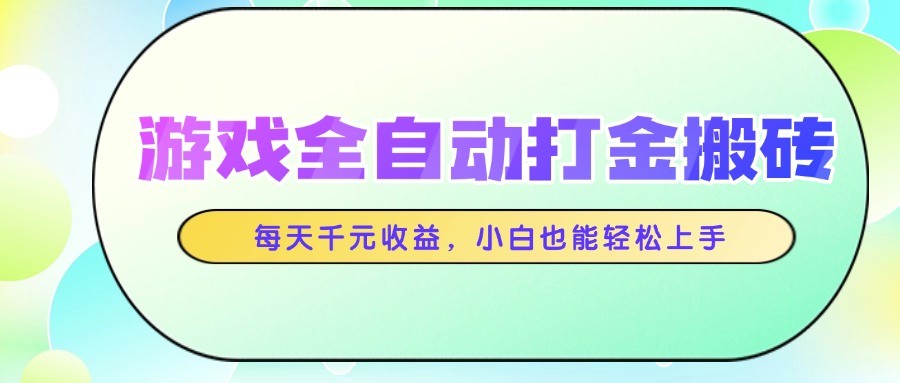 游戏全自动打金搬砖，每天千元收益，小白也能轻松上手-讯领网创