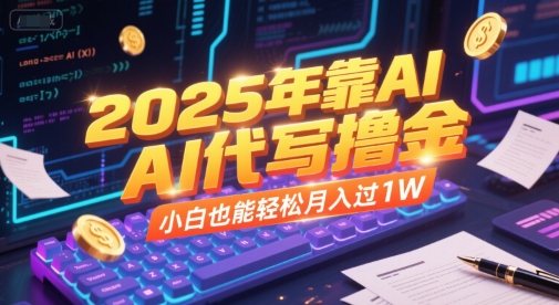 2025年靠AI代写撸金，小白也能轻松月入过1W-讯领网创