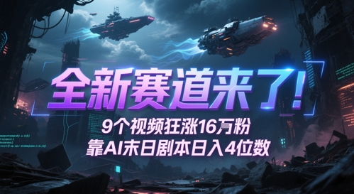 全新赛道来了！9个视频狂涨16W粉，靠AI末日剧本日入4位数，评论区爆肝追更-讯领网创