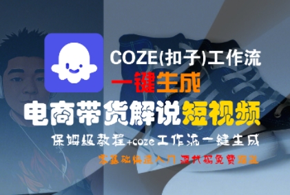 COZE(扣子)工作流一键生成电商带货解说短视频，保姆级教程，0基础快手入门-讯领网创