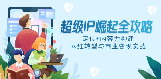 超级IP崛起全攻略，定位+内容力构建，网红转型与商业变现实战-讯领网创