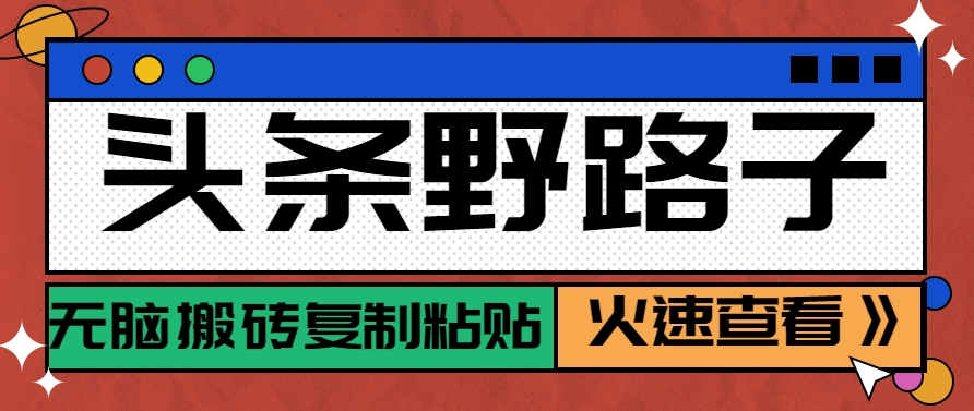 头条野路子玩法之相亲赛道，无脑搬砖复制粘贴，单账号日稳定300+保姆级教程-讯领网创