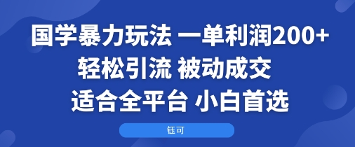 国学暴力玩法：一单利润2张+轻松引流 被动成交 适合全平台 小白首选-讯领网创