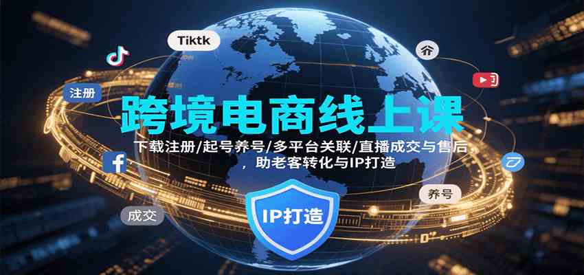 跨境电商线上课，下载注册/起号养号/多平台关联/直播成交与售后，IP打造与老客转化-讯领网创