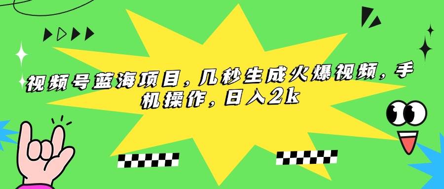 （15320期）视频号蓝海项目，几秒生成火爆视频，手机操作，日入2k-讯领网创