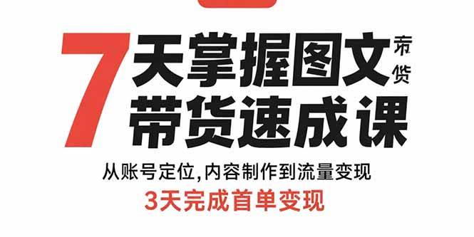 （15731期）7天掌握图文带货速成课：从账号定位,内容制作到流量变现,3天完成首单变现-讯领网创