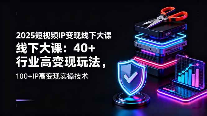 （16282期）2025短视频IP变现线下大课：40+行业高变现玩法，100+IP高变现实操技术-讯领网创
