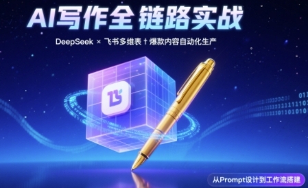 AI写作全链路：DeepSeek结构化Prompt+飞书多维表打造爆款内容体系-讯领网创