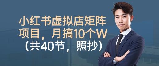 小红书虚拟店矩阵项目，照抄照做，月搞1W+（共40节）-讯领网创