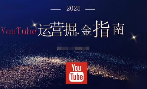 2025油管YouTuBe运营掘金指南，全方位帮你从零搭建油管运营体系-讯领网创