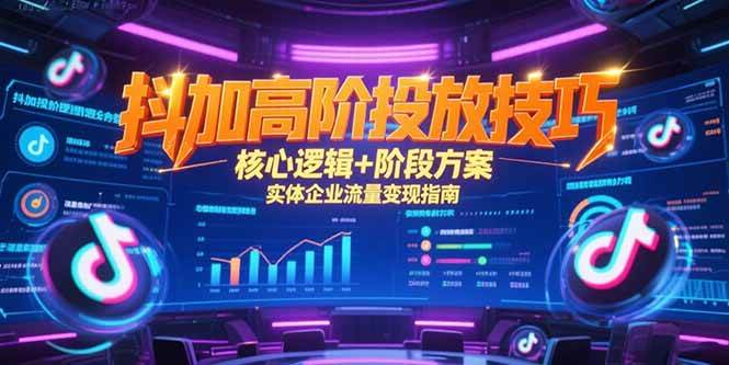 （15240期）抖加高阶投放技巧，核心逻辑+阶段方案，实体企业流量变现指南-讯领网创
