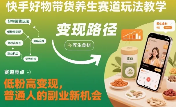 快手好物带货养生赛道玩法教学，低粉高变现，普通人的副业新机会-讯领网创