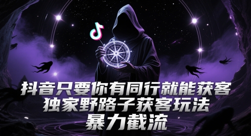 抖音只要你有同行就能获客，独家野路子获客玩法，暴力截流【揭秘】-讯领网创