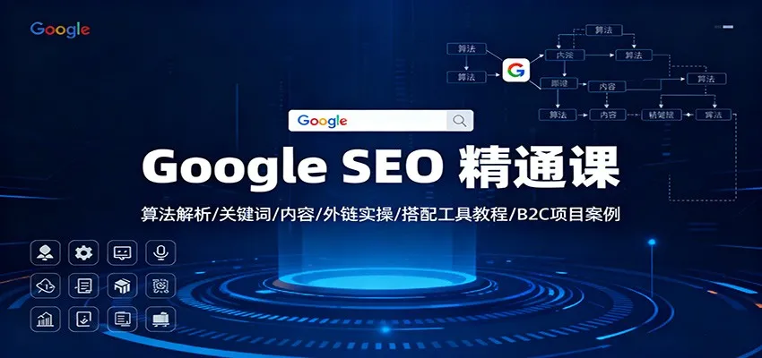 Google SEO 精通课：算法解析/关键词/内容/外链实操/搭配工具教程/B2C项目案例-讯领网创