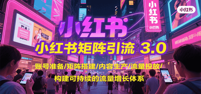 小红书矩阵引流3.0，账号准备/矩阵搭建/内容生产/流量投放/构建可持续的流量增长体系-讯领网创