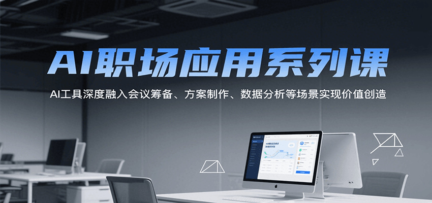 AI职场应用系列课，AI工具深度融入会议筹备、方案制作、数据分析等场景实现价值创造-讯领网创