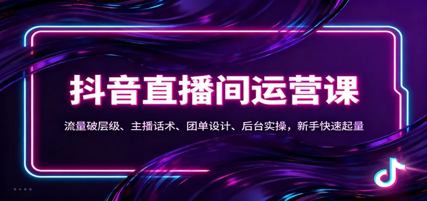 抖音同城直播间运营课：流量破层级、主播话术、团单设计、后台实操，新手快速起量-五四资源网